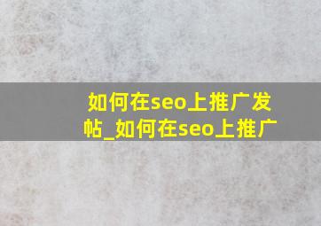 如何在seo上推广发帖_如何在seo上推广