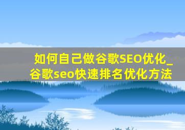 如何自己做谷歌SEO优化_谷歌seo快速排名优化方法