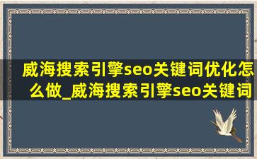 威海搜索引擎seo关键词优化怎么做_威海搜索引擎seo关键词优化