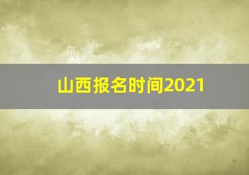 山西报名时间2021