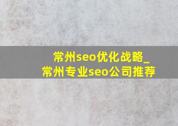 常州seo优化战略_常州专业seo公司推荐