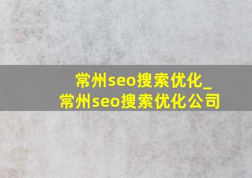 常州seo搜索优化_常州seo搜索优化公司