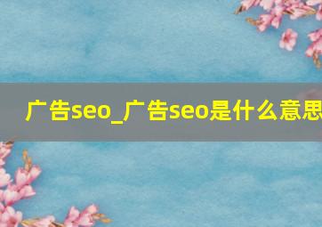 广告seo_广告seo是什么意思