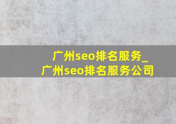 广州seo排名服务_广州seo排名服务公司