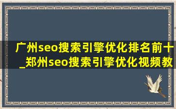 广州seo搜索引擎优化排名前十_郑州seo搜索引擎优化视频教程