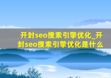 开封seo搜索引擎优化_开封seo搜索引擎优化是什么