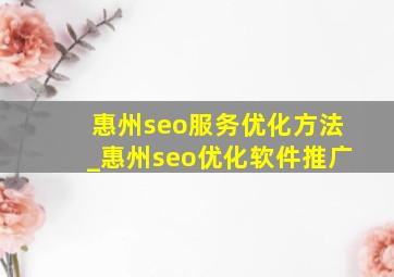 惠州seo服务优化方法_惠州seo优化软件推广