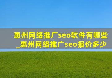 惠州网络推广seo软件有哪些_惠州网络推广seo报价多少