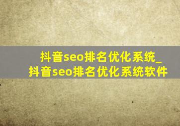 抖音seo排名优化系统_抖音seo排名优化系统软件