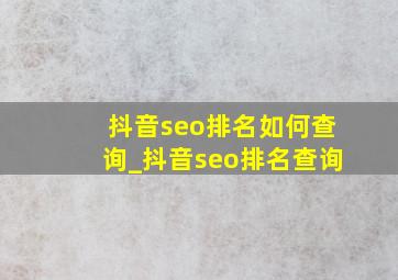抖音seo排名如何查询_抖音seo排名查询