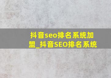 抖音seo排名系统加盟_抖音SEO排名系统