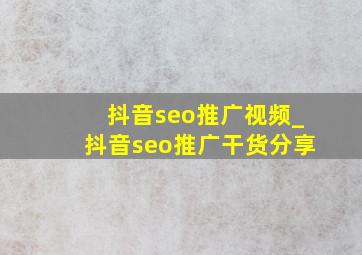 抖音seo推广视频_抖音seo推广干货分享