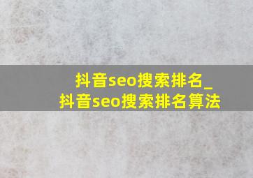 抖音seo搜索排名_抖音seo搜索排名算法