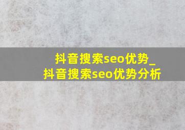 抖音搜索seo优势_抖音搜索seo优势分析