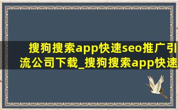 搜狗搜索app(快速seo推广引流公司)下载_搜狗搜索app(快速seo推广引流公司)下载旧版本
