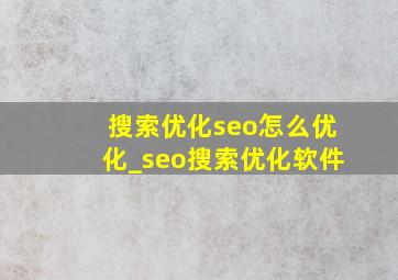 搜索优化seo怎么优化_seo搜索优化软件