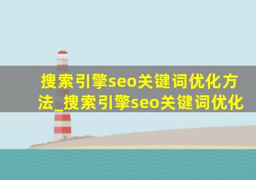 搜索引擎seo关键词优化方法_搜索引擎seo关键词优化