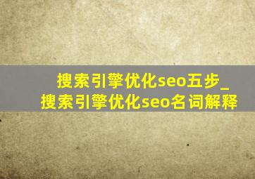 搜索引擎优化seo五步_搜索引擎优化seo名词解释