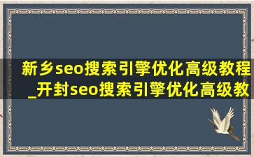 新乡seo搜索引擎优化高级教程_开封seo搜索引擎优化高级教程