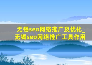 无锡seo网络推广及优化_无锡seo网络推广工具作用