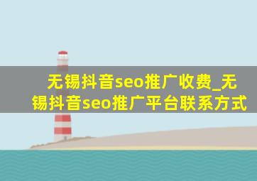 无锡抖音seo推广收费_无锡抖音seo推广平台联系方式