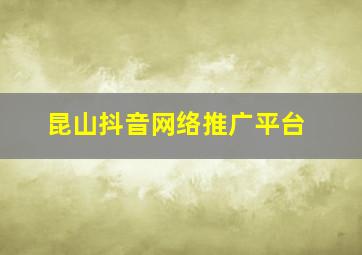 昆山抖音网络推广平台