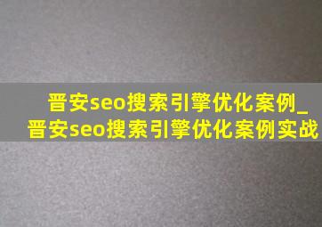 晋安seo搜索引擎优化案例_晋安seo搜索引擎优化案例实战