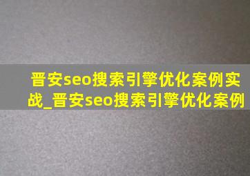 晋安seo搜索引擎优化案例实战_晋安seo搜索引擎优化案例