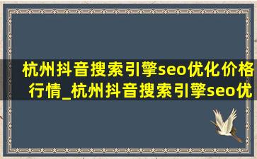 杭州抖音搜索引擎seo优化价格行情_杭州抖音搜索引擎seo优化价格