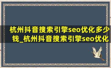 杭州抖音搜索引擎seo优化多少钱_杭州抖音搜索引擎seo优化代理加盟