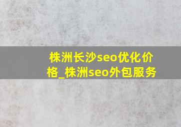 株洲长沙seo优化价格_株洲seo外包服务