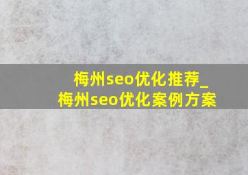 梅州seo优化推荐_梅州seo优化案例方案