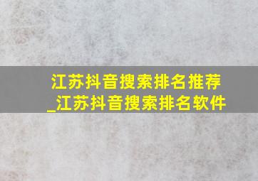 江苏抖音搜索排名推荐_江苏抖音搜索排名软件