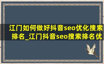 江门如何做好抖音seo优化搜索排名_江门抖音seo搜索排名优化公司