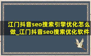 江门抖音seo搜索引擎优化怎么做_江门抖音seo搜索优化软件