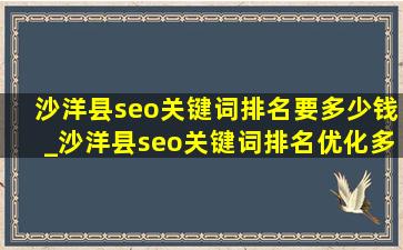 沙洋县seo关键词排名要多少钱_沙洋县seo关键词排名优化多少钱