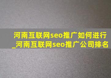河南互联网seo推广如何进行_河南互联网seo推广公司排名