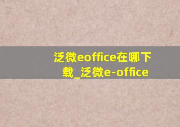 泛微eoffice在哪下载_泛微e-office