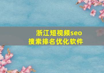 浙江短视频seo搜索排名优化软件