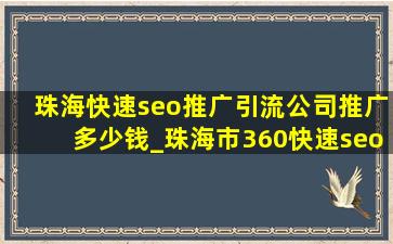 珠海(快速seo推广引流公司)推广多少钱_珠海市360(快速seo推广引流公司)推广价格