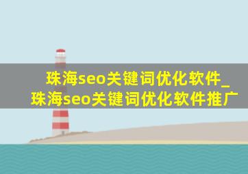珠海seo关键词优化软件_珠海seo关键词优化软件推广
