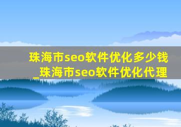 珠海市seo软件优化多少钱_珠海市seo软件优化代理