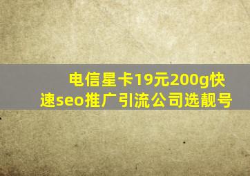 电信星卡19元200g(快速seo推广引流公司)选靓号