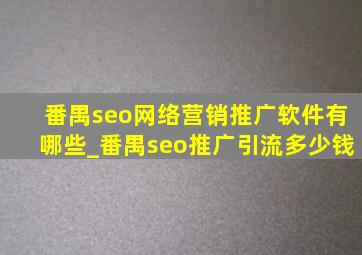 番禺seo网络营销推广软件有哪些_番禺seo推广引流多少钱