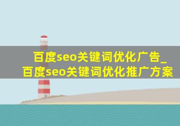 百度seo关键词优化广告_百度seo关键词优化推广方案