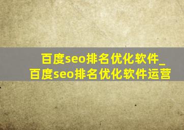 百度seo排名优化软件_百度seo排名优化软件运营