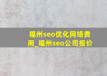 福州seo优化网络费用_福州seo公司报价