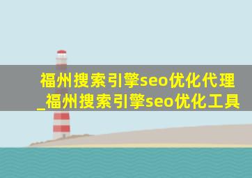 福州搜索引擎seo优化代理_福州搜索引擎seo优化工具