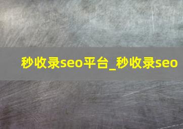 秒收录seo平台_秒收录seo