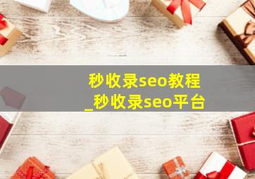 秒收录seo教程_秒收录seo平台